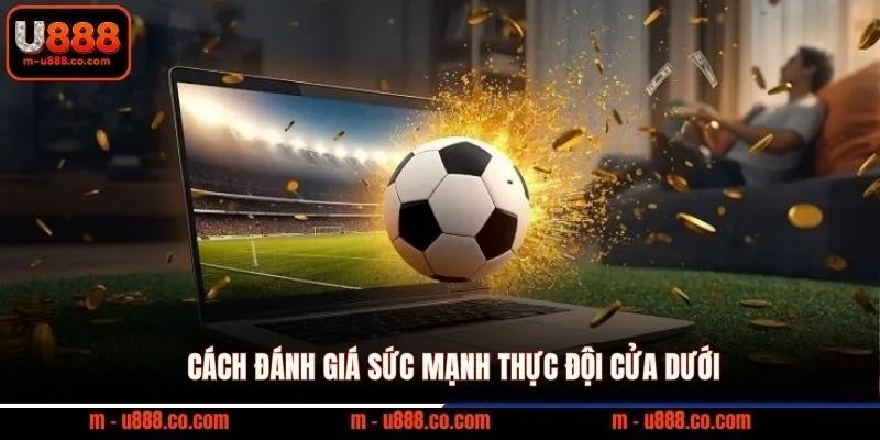 Kèo Châu Á U888 và 5 bí kíp soi tỷ lệ Handicap cực chuẩn 3 Cách đánh giá sức mạnh thực đội cửa dưới