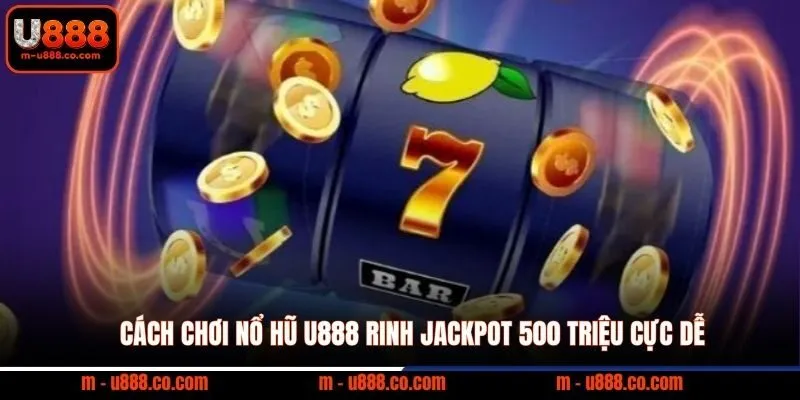Cách Chơi Nổ Hũ U888 rinh Jackpot 500 triệu cực dễ 6 Cách Chơi Nổ Hũ U888 rinh Jackpot 500 triệu cực dễ