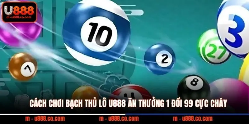 Cách Chơi Bạch Thủ Lô U888 Ăn Thưởng 1 Đổi 99 Cực Cháy 5 Cách Chơi Bạch Thủ Lô U888 Ăn Thưởng 1 Đổi 99 Cực Cháy