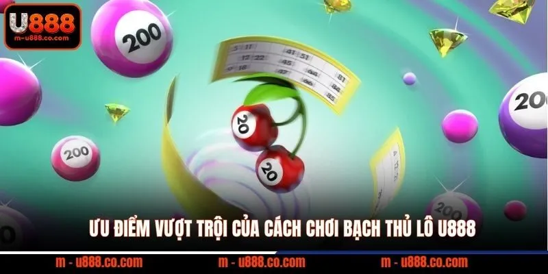 Cách Chơi Bạch Thủ Lô U888 Ăn Thưởng 1 Đổi 99 Cực Cháy 2 Ưu điểm vượt trội của cách chơi Bạch Thủ Lô U888