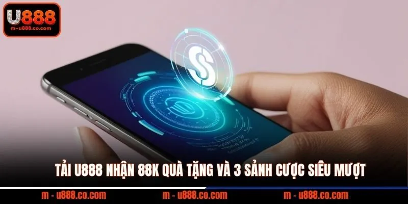 Tải U888 nhận 88k quà tặng và 3 sảnh cược siêu mượt 4 Tải U888 nhận 88k quà tặng và 3 sảnh cược siêu mượt