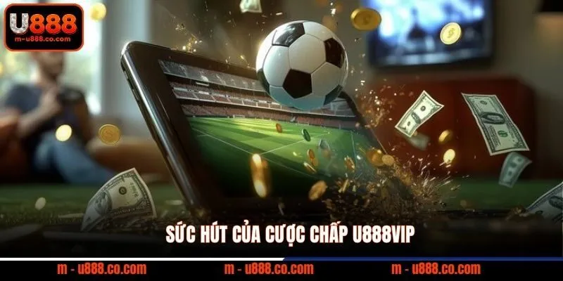 Cược Chấp U888 Hướng Dẫn Chi Tiết Cho Người Mới 2 Sức hút của cược chấp U888VIP