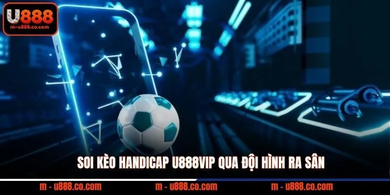 Cược Chấp U888 Hướng Dẫn Chi Tiết Cho Người Mới 4 Soi kèo Handicap U888VIP qua đội hình ra sân
