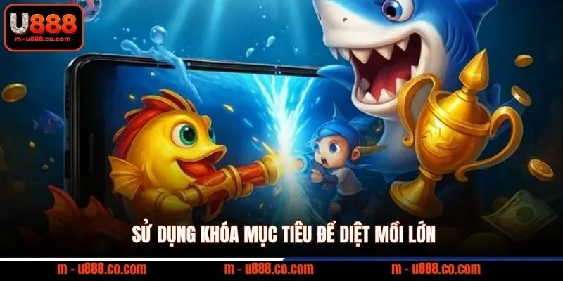 Bắn cá U888 3 Sử dụng khóa mục tiêu để diệt mồi lớn