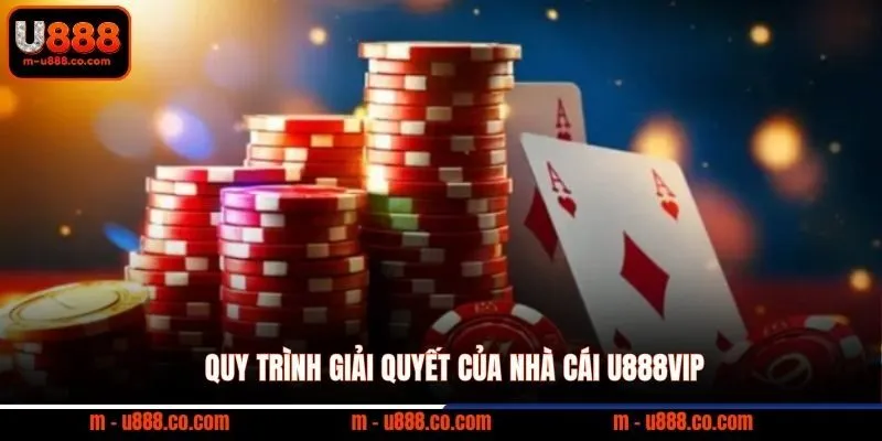 Miễn trừ trách nhiệm U888 3 Quy trình giải quyết của nhà cái U888vip