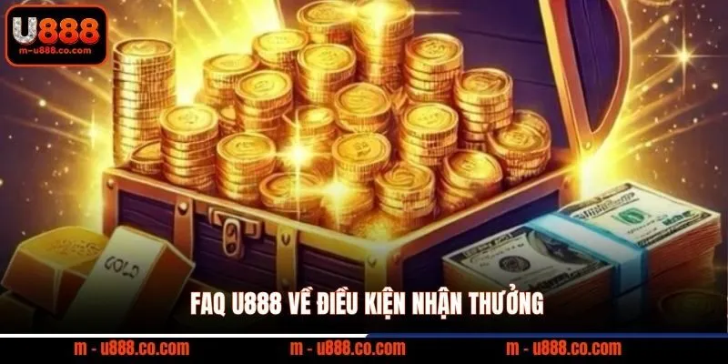 FAQ U888 2 FAQ U888 về điều kiện nhận thưởng