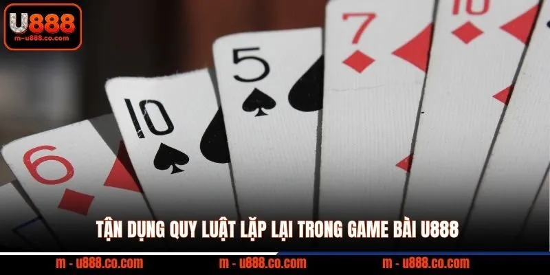 Game bài U888 3 Tận dụng quy luật lặp lại trong game bài U888